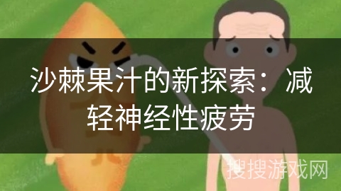 沙棘果汁的新探索：减轻神经性疲劳