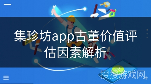 集珍坊app古董价值评估因素解析