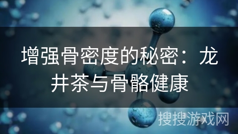 增强骨密度的秘密：龙井茶与骨骼健康