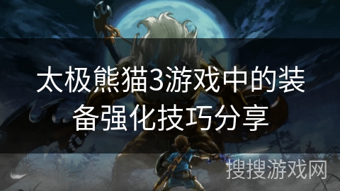 太极熊猫3游戏中的装备强化技巧分享