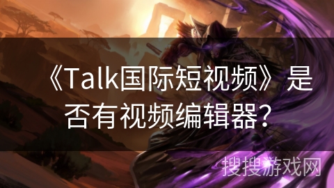 《Talk国际短视频》是否有视频编辑器？