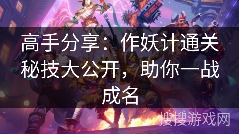 高手分享：作妖计通关秘技大公开，助你一战成名
