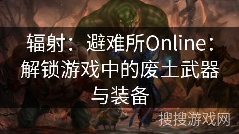 辐射：避难所Online：解锁游戏中的废土武器与装备