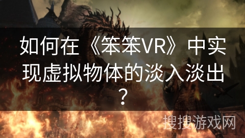如何在《笨笨VR》中实现虚拟物体的淡入淡出？