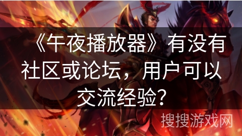 《午夜播放器》有没有社区或论坛，用户可以交流经验？