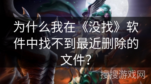 为什么我在《没找》软件中找不到最近删除的文件？