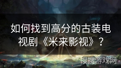 如何找到高分的古装电视剧《米来影视》？