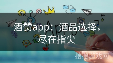 酒赞app:酒品选择,尽在指尖