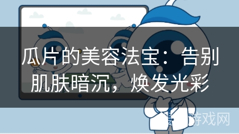 瓜片的美容法宝：告别肌肤暗沉，焕发光彩