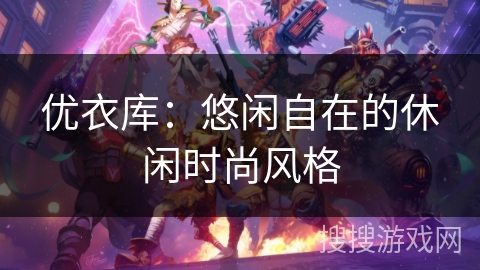 优衣库:悠闲自在的休闲时尚风格 优衣库:悠闲自在的休闲时尚风格