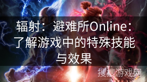 辐射：避难所Online：了解游戏中的特殊技能与效果