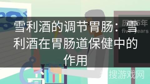 雪利酒的调节胃肠:雪利酒在胃肠道保健中的作用 雪利酒的调节胃肠:雪利酒在胃肠道保健中的作用
