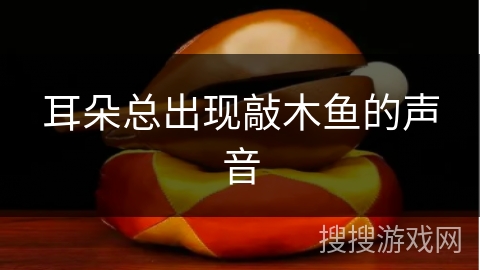 耳朵总出现敲木鱼的声音