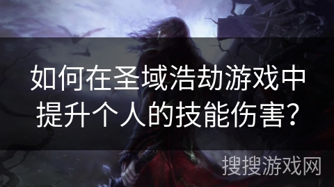 如何在圣域浩劫游戏中提升个人的技能伤害? 如何在圣域浩劫游戏中提升个人的技能伤害?
