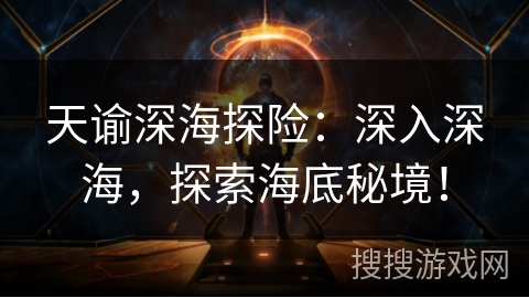 天谕深海探险:深入深海,探索海底秘境! 天谕深海探险:深入深海,探索海底秘境!