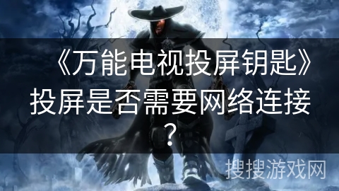 《万能电视投屏钥匙》投屏是否需要网络连接？