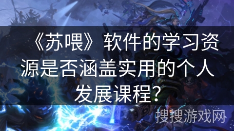 《苏喂》软件的学习资源是否涵盖实用的个人发展课程？