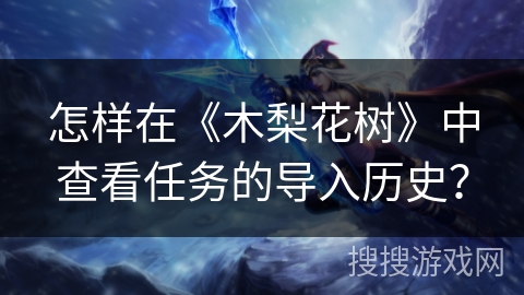 怎样在《木梨花树》中查看任务的导入历史？
