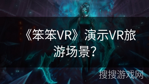 《笨笨VR》演示VR旅游场景？