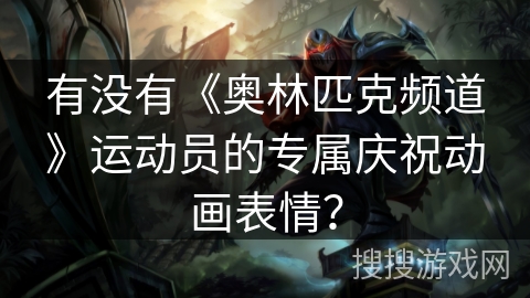 有没有《奥林匹克频道》运动员的专属庆祝动画表情？