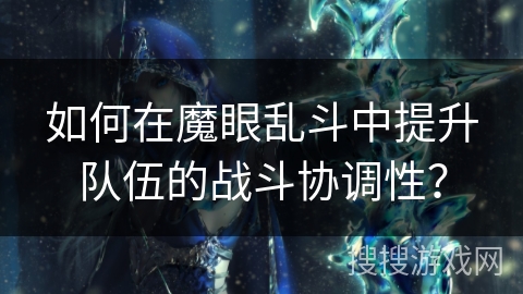 如何在魔眼乱斗中提升队伍的战斗协调性？