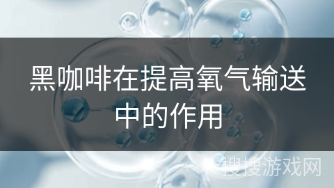 黑咖啡在提高氧气输送中的作用