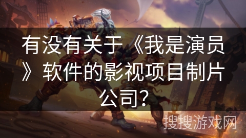 有没有关于《我是演员》软件的影视项目制片公司？
