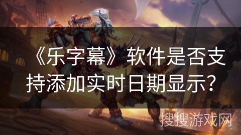 《乐字幕》软件是否支持添加实时日期显示？