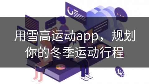 用雪高运动app，规划你的冬季运动行程