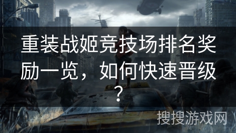 重装战姬竞技场排名奖励一览，如何快速晋级？