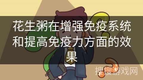 花生粥在增强免疫系统和提高免疫力方面的效果