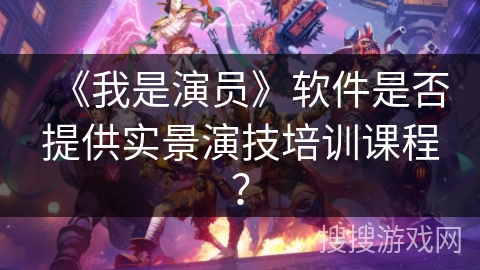 《我是演员》软件是否提供实景演技培训课程？