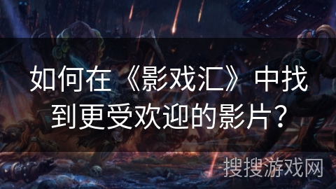 如何在《影戏汇》中找到更受欢迎的影片？