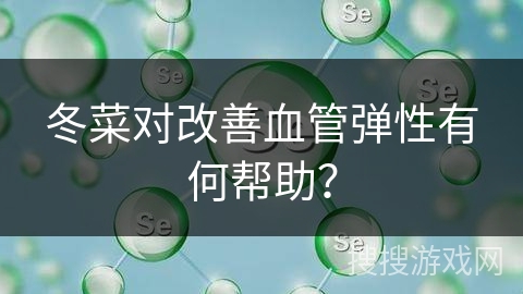 冬菜对改善血管弹性有何帮助？