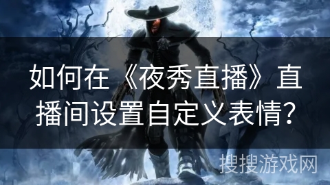 如何在《夜秀直播》直播间设置自定义表情？