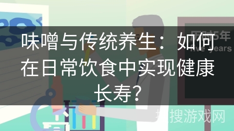 味噌与传统养生：如何在日常饮食中实现健康长寿？