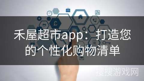 禾屋超市app:打造您的个性化购物清单