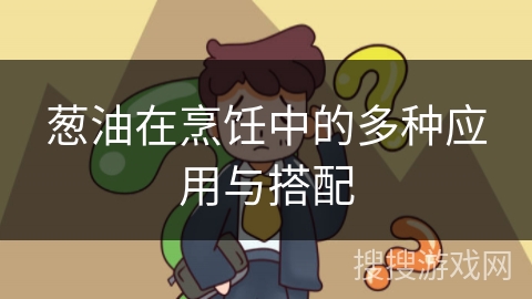 葱油在烹饪中的多种应用与搭配