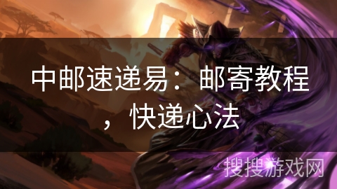 中邮速递易:邮寄教程,快递心法 中邮速递易:邮寄教程,快递心法