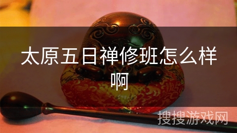 太原五日禅修班怎么样啊 太原五日禅修班怎么样啊