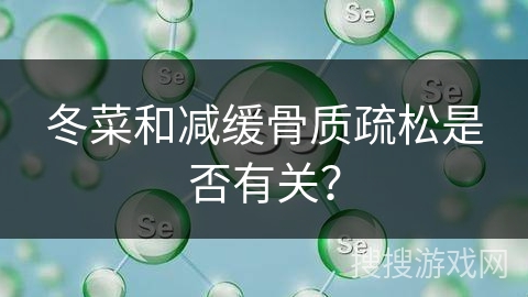 冬菜和减缓骨质疏松是否有关？