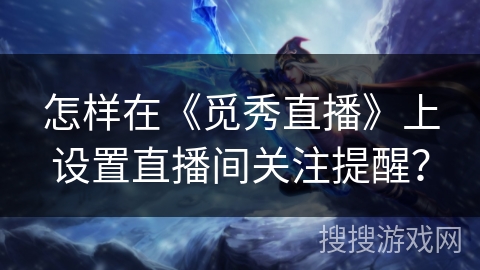 怎样在《觅秀直播》上设置直播间关注提醒? 怎样在《觅秀直播》上设置直播间关注提醒?