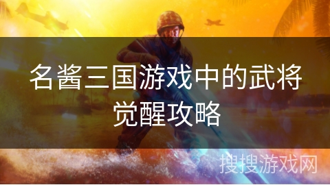 名酱三国游戏中的武将觉醒攻略 名酱三国游戏中的武将觉醒攻略