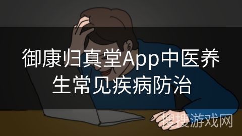 御康归真堂App中医养生常见疾病防治