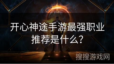 开心神途手游最强职业推荐是什么? 开心神途手游最强职业推荐是什么?