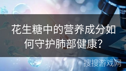 花生糖中的营养成分如何守护肺部健康？