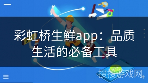 彩虹桥生鲜app:品质生活的必备工具