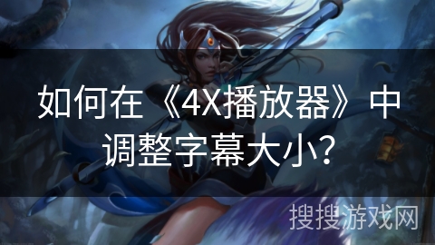 如何在《4X播放器》中调整字幕大小？