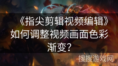 《指尖剪辑视频编辑》如何调整视频画面色彩渐变？