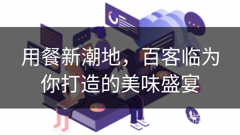 用餐新潮地,百客临为你打造的美味盛宴